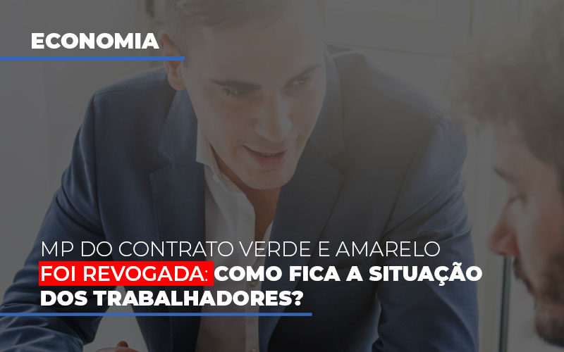 MP Do Contrato Verde E Amarelo Foi Revogada: Como Fica A Situação Dos Trabalhadores?