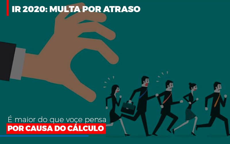 IR 2020: Multa Por Atraso é Maior Do Que Você Pensa Por Causa Do Cálculo