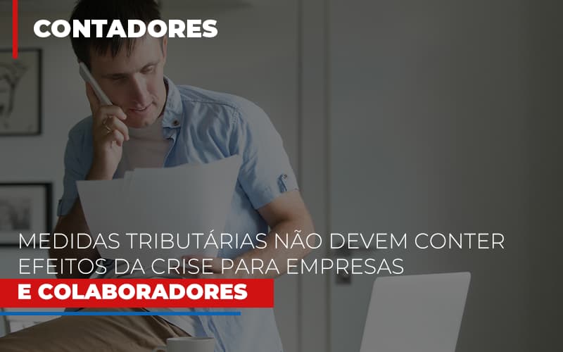 Medidas Tributarias Nao Devem Conter Efeitos Da Crise Para Empresas E Colaboradores