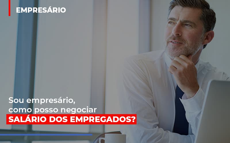 Sou Empresario Como Posso Negociar Salario Dos Empregados