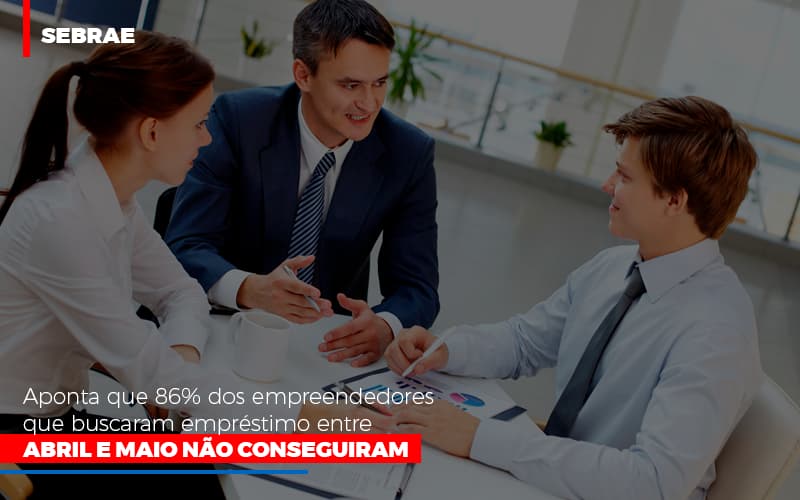 Sebrae Aponta Que 86 Dos Empreendedores Que Buscaram Emprestimo Entre Abril E Maio Nao Conseguiram