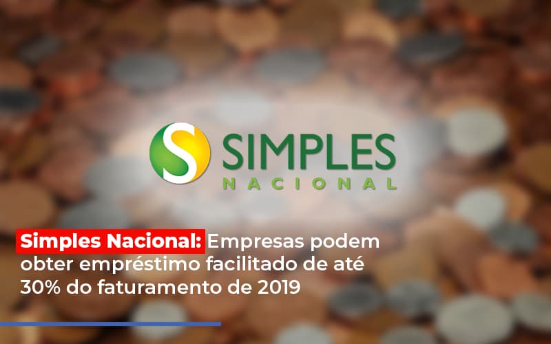 Simples Nacional Empresas Podem Obter Emprestimo Facilitado De Ate 30 Do Faturamento De 2019